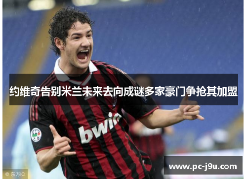 约维奇告别米兰未来去向成谜多家豪门争抢其加盟