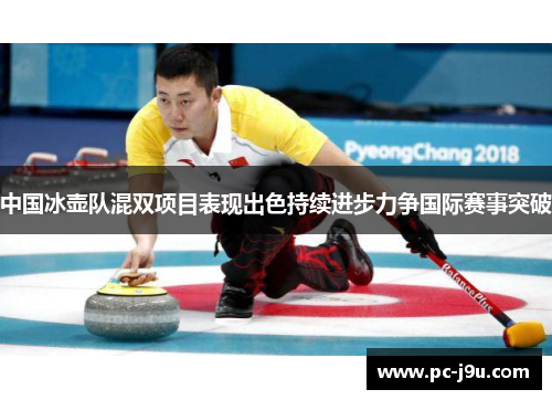 中国冰壶队混双项目表现出色持续进步力争国际赛事突破