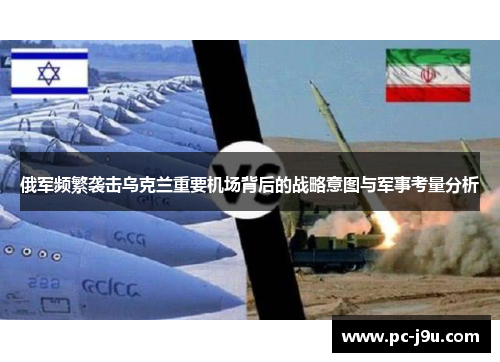 俄军频繁袭击乌克兰重要机场背后的战略意图与军事考量分析