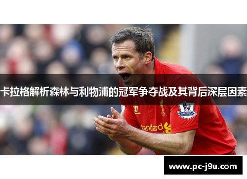 卡拉格解析森林与利物浦的冠军争夺战及其背后深层因素