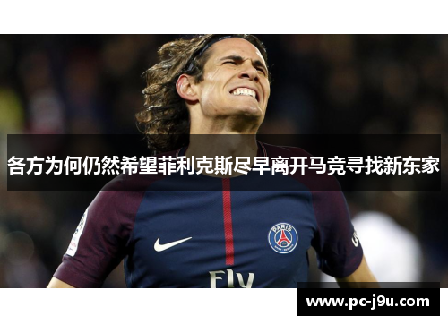 各方为何仍然希望菲利克斯尽早离开马竞寻找新东家