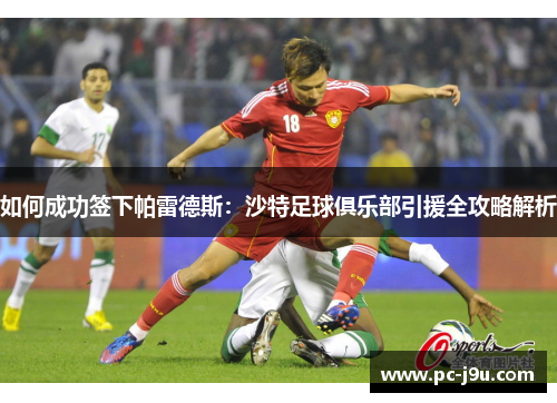 如何成功签下帕雷德斯：沙特足球俱乐部引援全攻略解析