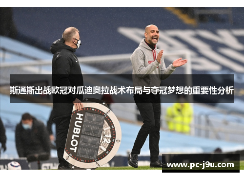 斯通斯出战欧冠对瓜迪奥拉战术布局与夺冠梦想的重要性分析