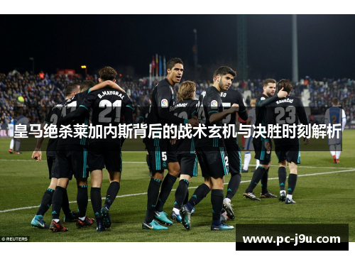 皇马绝杀莱加内斯背后的战术玄机与决胜时刻解析