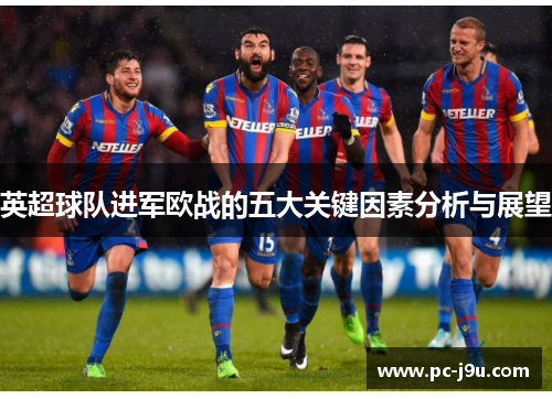 英超球队进军欧战的五大关键因素分析与展望
