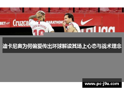 迪卡尼奥为何偏爱传出坏球解读其场上心态与战术理念