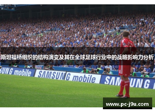 斯坦福桥组织的结构演变及其在全球足球行业中的战略影响力分析
