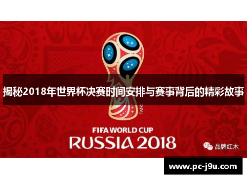 揭秘2018年世界杯决赛时间安排与赛事背后的精彩故事
