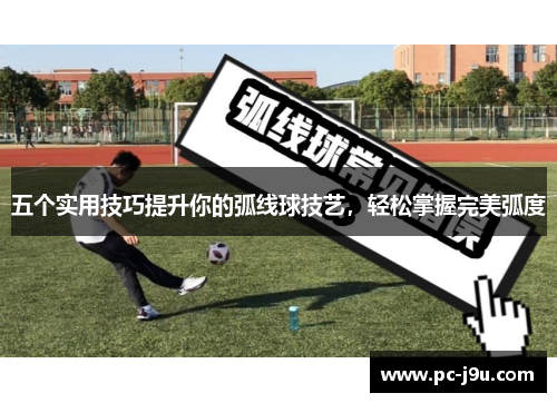 五个实用技巧提升你的弧线球技艺，轻松掌握完美弧度