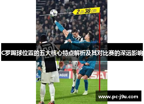 C罗踢球位置的五大核心特点解析及其对比赛的深远影响
