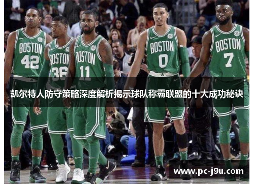 凯尔特人防守策略深度解析揭示球队称霸联盟的十大成功秘诀