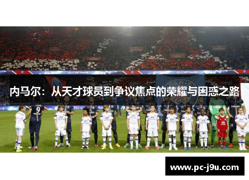 内马尔：从天才球员到争议焦点的荣耀与困惑之路
