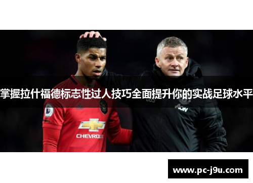 掌握拉什福德标志性过人技巧全面提升你的实战足球水平