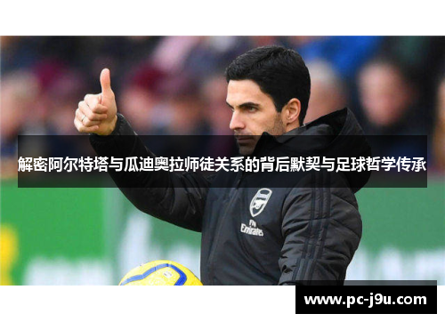 解密阿尔特塔与瓜迪奥拉师徒关系的背后默契与足球哲学传承