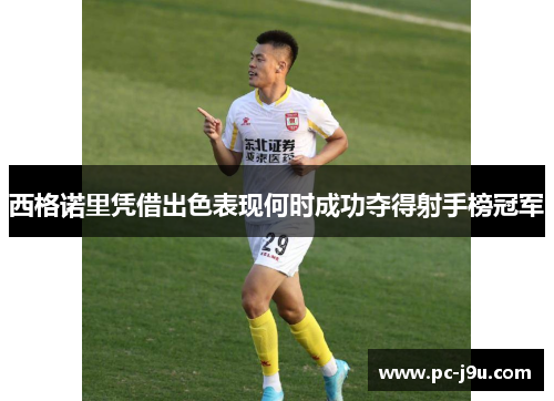 西格诺里凭借出色表现何时成功夺得射手榜冠军
