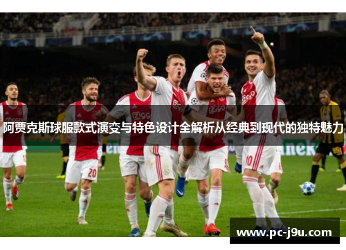 阿贾克斯球服款式演变与特色设计全解析从经典到现代的独特魅力