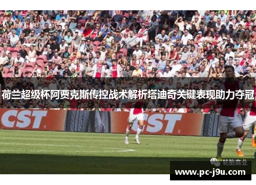 荷兰超级杯阿贾克斯传控战术解析塔迪奇关键表现助力夺冠