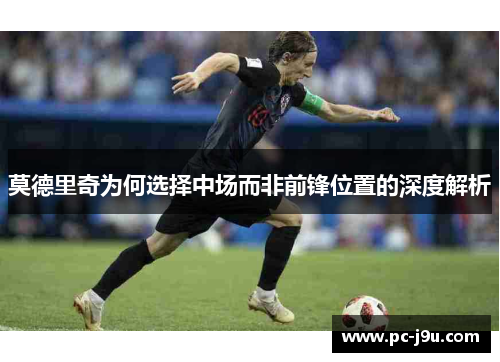 莫德里奇为何选择中场而非前锋位置的深度解析