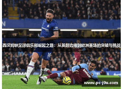 西汉姆联足球俱乐部崛起之路：从英超边缘到欧洲赛场的突破与挑战
