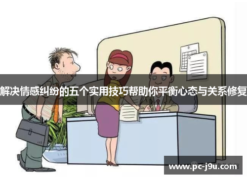 解决情感纠纷的五个实用技巧帮助你平衡心态与关系修复