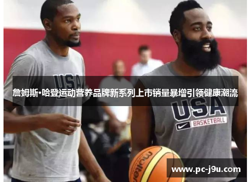 詹姆斯·哈登运动营养品牌新系列上市销量暴增引领健康潮流