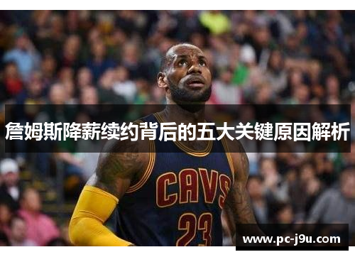 詹姆斯降薪续约背后的五大关键原因解析