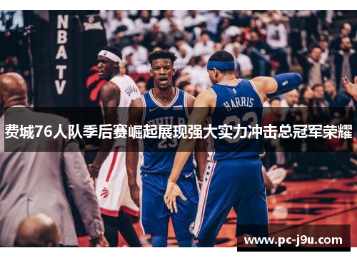 费城76人队季后赛崛起展现强大实力冲击总冠军荣耀
