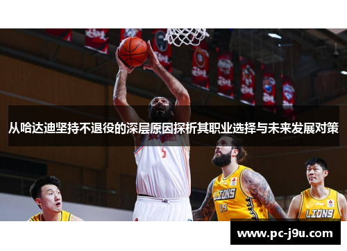 从哈达迪坚持不退役的深层原因探析其职业选择与未来发展对策