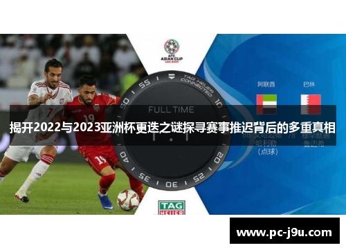 揭开2022与2023亚洲杯更迭之谜探寻赛事推迟背后的多重真相