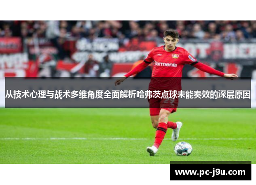 从技术心理与战术多维角度全面解析哈弗茨点球未能奏效的深层原因