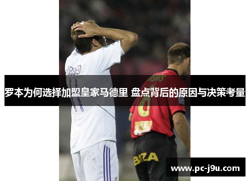 罗本为何选择加盟皇家马德里 盘点背后的原因与决策考量