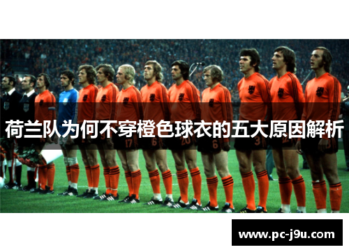 荷兰队为何不穿橙色球衣的五大原因解析
