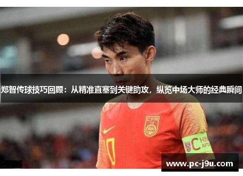 郑智传球技巧回顾：从精准直塞到关键助攻，纵览中场大师的经典瞬间